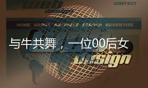 與牛共舞，一位00后女生與她的1400斤小?；锇榈某砷L故事