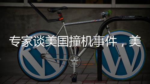 專家談美國撞機事件，美國需深刻反思