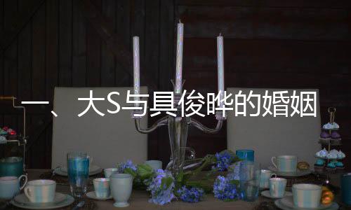 一、大S與具俊曄的婚姻迎來重要里程碑，結(jié)婚三周年紀(jì)念日即將到來