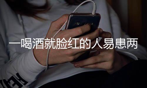 一喝酒就臉紅的人易患兩種癌，警惕酒精引發(fā)的健康風(fēng)險