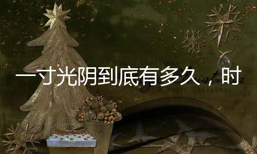 一寸光陰到底有多久，時間的深度解析與探尋