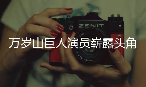 萬歲山巨人演員嶄露頭角，備受矚目，迅速走紅