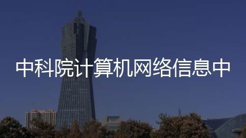 中科院計(jì)算機(jī)網(wǎng)絡(luò)信息中心主任離世，緬懷一生貢獻(xiàn)