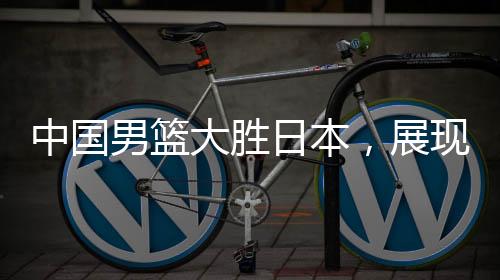 中國男籃大勝日本，展現(xiàn)強勢實力