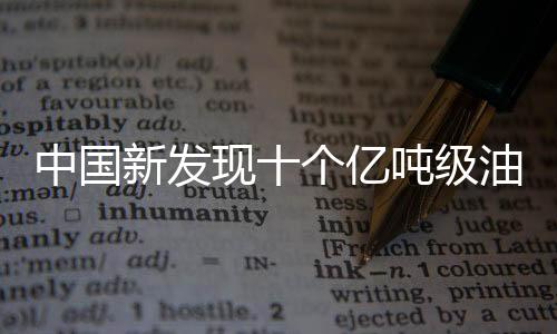 中國新發(fā)現(xiàn)十個(gè)億噸級(jí)油田，能源產(chǎn)業(yè)迎來重大突破