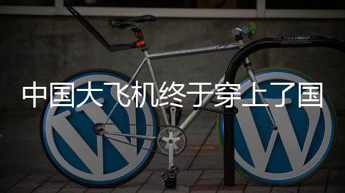 中國(guó)大飛機(jī)終于穿上了國(guó)產(chǎn)鞋，一次歷史性的突破與自主創(chuàng)新之旅