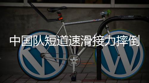 中國(guó)隊(duì)短道速滑接力摔倒，一次值得反思的教訓(xùn)