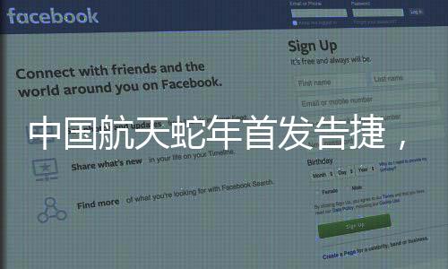 中國航天蛇年首發(fā)告捷，開創(chuàng)航天新篇章