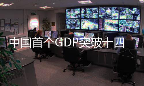 中國首個GDP突破十四萬億大省誕生，揭秘背后的故事