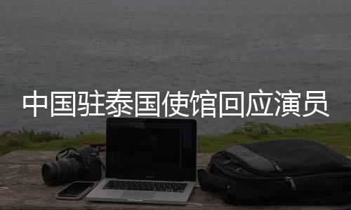 中國駐泰國使館回應演員在泰緬邊境失聯