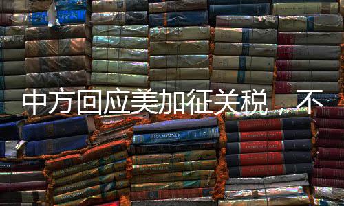 中方回應(yīng)美加征關(guān)稅，不吃霸凌那一套