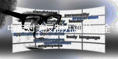 中方對美反制九連發(fā)，全面揭示與深入分析