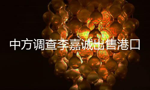 中方調(diào)查李嘉誠(chéng)出售港口？外交部回應(yīng)