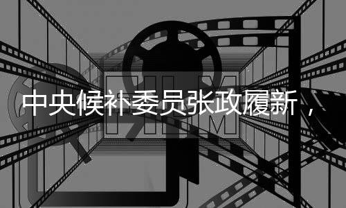 中央候補委員張政履新，曾主持春晚，新任職務(wù)引領(lǐng)發(fā)展新篇章