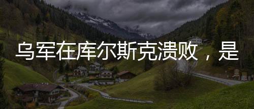 烏軍在庫爾斯克潰敗，是俄情報(bào)的勝利還是其他因素？