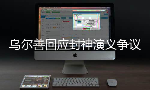 烏爾善回應(yīng)封神演義爭(zhēng)議，挑戰(zhàn)傳統(tǒng)，重塑神話(huà)的魅力與挑戰(zhàn)