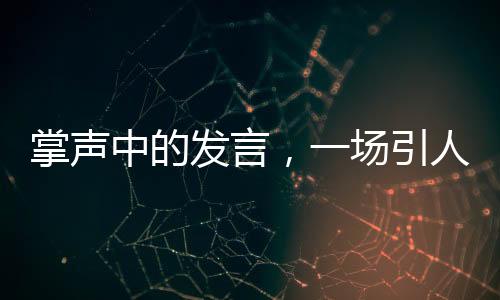 掌聲中的發(fā)言，一場(chǎng)引人矚目的演講