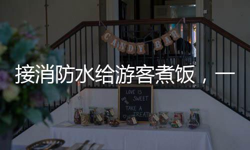 接消防水給游客煮飯，一場(chǎng)別樣的體驗(yàn)活動(dòng)