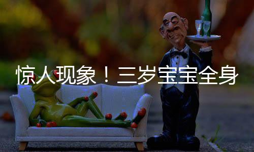 驚人現(xiàn)象！三歲寶寶全身脫皮脫衣如雪花紛飛
