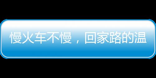 慢火車不慢，回家路的溫暖旅程