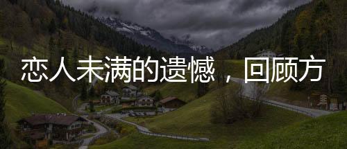戀人未滿的遺憾，回顧方大同與薛凱琪的戀情故事