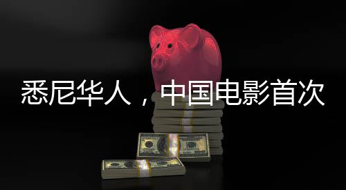 悉尼華人，中國(guó)電影首次引發(fā)空前熱潮