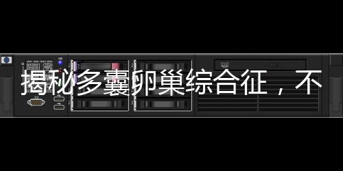 揭秘多囊卵巢綜合征，不僅是婦科疾病的范疇
