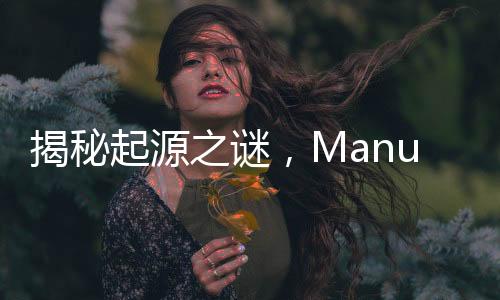 揭秘起源之謎，Manus從何而來