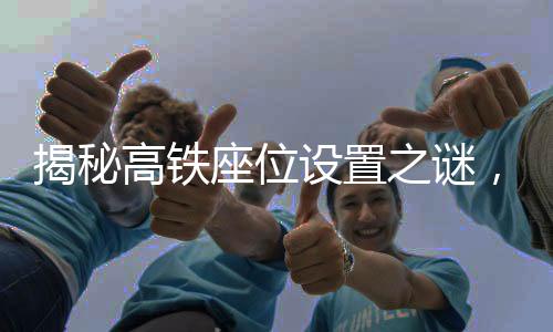 揭秘高鐵座位設(shè)置之謎，為何高鐵上沒(méi)有E座？