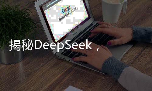 揭秘DeepSeek，三分鐘解讀科技新奇跡，深度解析其震驚世界的奧秘