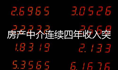 房產(chǎn)中介連續(xù)四年收入突破百萬大關(guān)，創(chuàng)造業(yè)界佳績