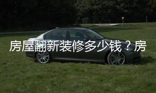 房屋翻新裝修多少錢？房屋翻新裝修注意事項(xiàng)