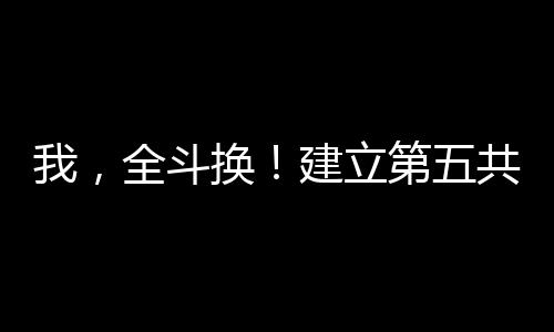 我，全斗換！建立第五共和國！