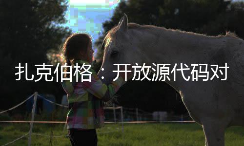 扎克伯格：開(kāi)放源代碼對(duì)Meta正確 AI將迎來(lái)重大一年