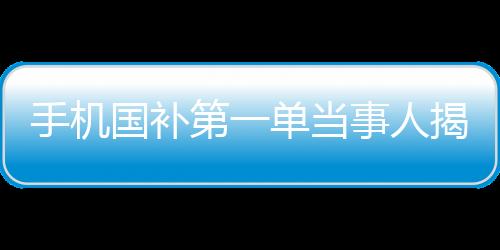 手機(jī)國(guó)補(bǔ)第一單當(dāng)事人揭秘，深度研究已久