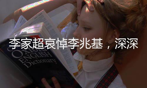 李家超哀悼李兆基，深深緬懷，致以崇高敬意