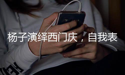 楊子演繹西門(mén)慶，自我表現(xiàn)的巔峰，一百分的演技