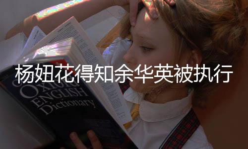 楊妞花得知余華英被執(zhí)行死刑后的悲痛與反思