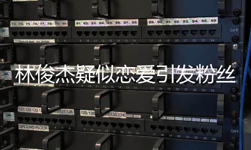 林俊杰疑似戀愛(ài)引發(fā)粉絲熱議，防曬不脫粉作文