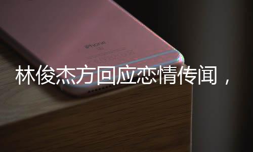 林俊杰方回應戀情傳聞，藝人私事應尊重隱私，關注作品才是重點