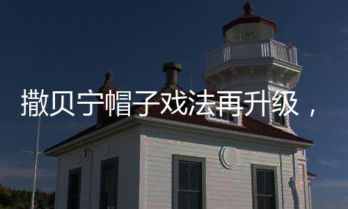 撒貝寧帽子戲法再升級(jí)，全新內(nèi)容亮相