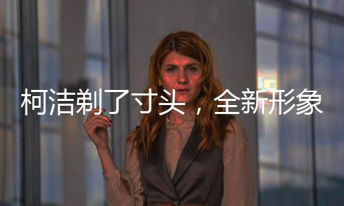 柯潔剃了寸頭，全新形象引發(fā)熱議