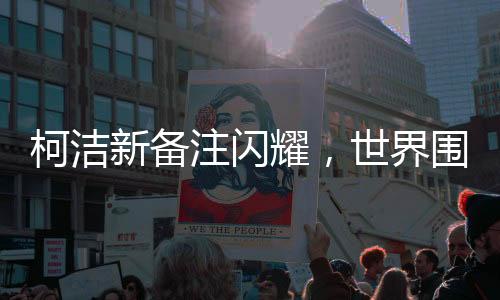 柯潔新備注閃耀，世界圍棋九冠王
