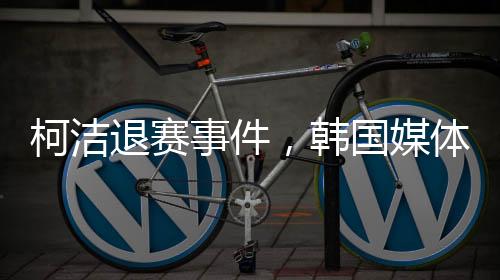 柯潔退賽事件，韓國媒體的關注與報道