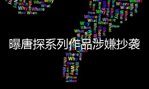 曝唐探系列作品涉嫌抄襲事件揭秘