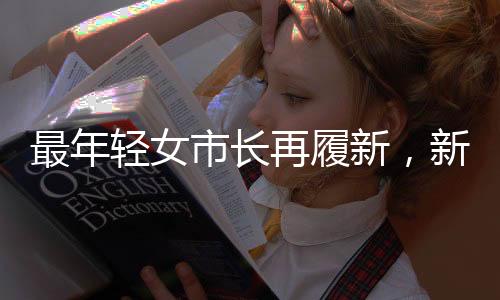 最年輕女市長(zhǎng)再履新，新篇章中的十大展望
