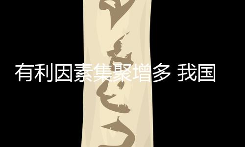 有利因素集聚增多 我國(guó)機(jī)械工業(yè)持續(xù)發(fā)揮國(guó)民經(jīng)濟(jì)重要引擎作用