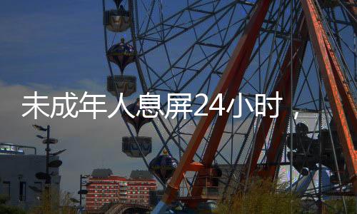 未成年人息屏24小時(shí)，一場(chǎng)關(guān)于數(shù)字健康與休息的探討