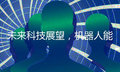 未來(lái)科技展望，機(jī)器人能否穿上褲子再行走世界？