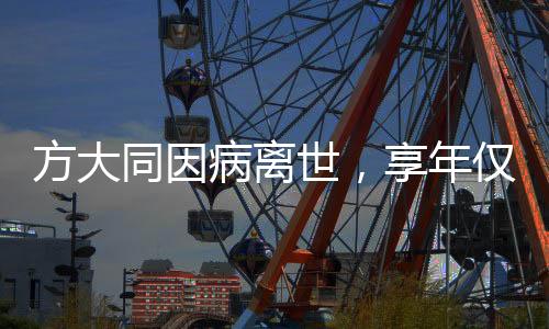 方大同因病離世，享年僅41歲